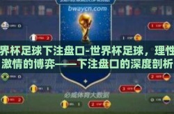 世界杯足球下注盘口-世界杯足球，理性与激情的博弈——下注盘口的深度剖析