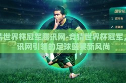 竞猜世界杯冠军腾讯网-竞猜世界杯冠军，腾讯网引领的足球盛宴新风尚