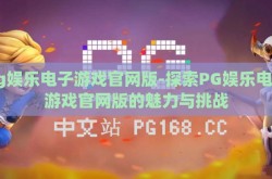 pg娱乐电子游戏官网版-探索PG娱乐电子游戏官网版的魅力与挑战