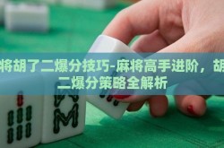麻将胡了二爆分技巧-麻将高手进阶，胡了二爆分策略全解析