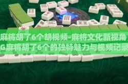pg麻将胡了6个胡视频-麻将文化新视角，PG麻将胡了6个的独特魅力与视频记录