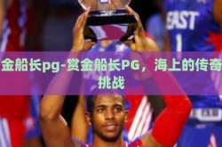 赏金船长pg-赏金船长PG，海上的传奇与挑战