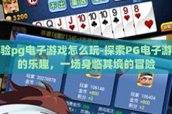 体验pg电子游戏怎么玩-探索PG电子游戏的乐趣，一场身临其境的冒险