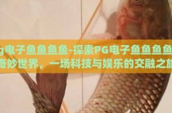 pg电子鱼鱼鱼鱼-探索PG电子鱼鱼鱼鱼的奇妙世界，一场科技与娱乐的交融之旅