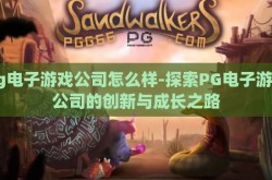 pg电子游戏公司怎么样-探索PG电子游戏公司的创新与成长之路