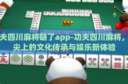 功夫四川麻将胡了app-功夫四川麻将，指尖上的文化传承与娱乐新体验