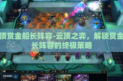 云顶赏金船长阵容-云顶之弈，解锁赏金船长阵容的终极策略