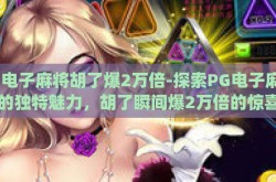 pg电子麻将胡了爆2万倍-探索PG电子麻将的独特魅力，胡了瞬间爆2万倍的惊喜