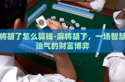 麻将胡了怎么算钱-麻将胡了，一场智慧与运气的财富博弈
