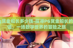 pg赏金船长多少钱-探寻PG赏金船长的价值，一场数字世界的冒险之旅
