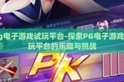 pg电子游戏试玩平台-探索PG电子游戏试玩平台的乐趣与挑战