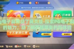 pg电子麻将胡了网页版-探索PG电子麻将的魅力，胡了网页版带来的新体验