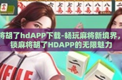 麻将胡了hdAPP下载-畅玩麻将新境界，解锁麻将胡了HDAPP的无限魅力