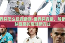 世界杯怎么玩竞猜啊-世界杯竞猜，解锁足球盛宴的趣味新方式