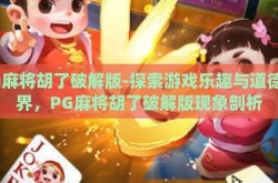 pg麻将胡了破解版-探索游戏乐趣与道德边界，PG麻将胡了破解版现象剖析
