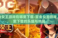 赏金女王游戏在哪里下载-赏金女王游戏，探索下载的乐趣与挑战