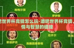 酒吧世界杯竞猜怎么玩-酒吧世界杯竞猜，激情与智慧的碰撞