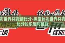 体彩世界杯竞猜比分-探索体彩世界杯竞猜比分的乐趣与挑战