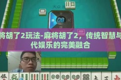 麻将胡了2玩法-麻将胡了2，传统智慧与现代娱乐的完美融合