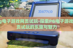 pg电子游戏网页试玩-探索PG电子游戏网页试玩的乐趣与魅力