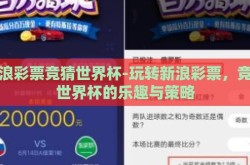 新浪彩票竞猜世界杯-玩转新浪彩票，竞猜世界杯的乐趣与策略