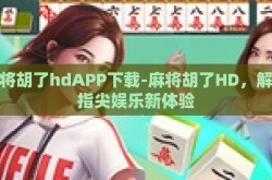 麻将胡了hdAPP下载-麻将胡了HD，解锁指尖娱乐新体验