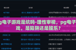 pg电子游戏是坑吗-理性审视，pg电子游戏，是陷阱还是娱乐？