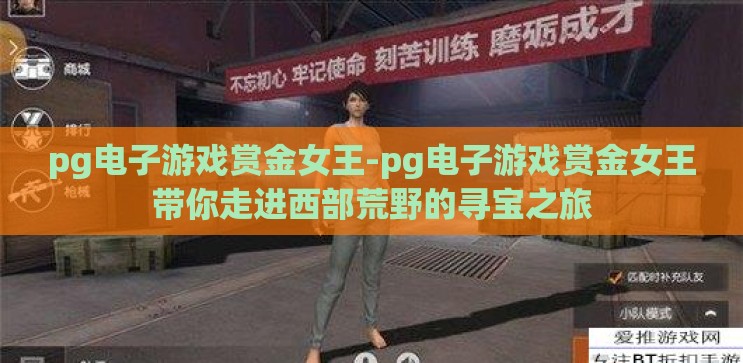 pg电子游戏赏金女王-pg电子游戏赏金女王带你走进西部荒野的寻宝之旅 pg电子游戏赏金女王-pg电子游戏赏金女王带你走进西部荒野的寻宝之旅