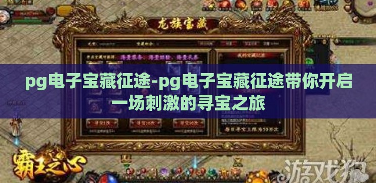 pg电子宝藏征途-pg电子宝藏征途带你开启一场刺激的寻宝之旅 pg电子宝藏征途-pg电子宝藏征途带你开启一场刺激的寻宝之旅