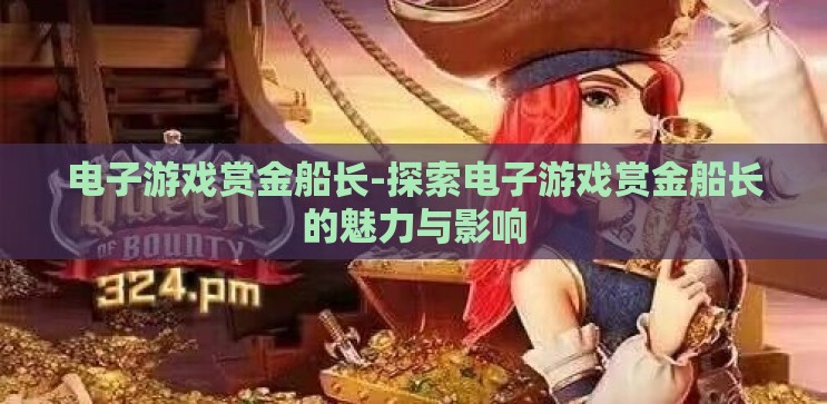 电子游戏赏金船长-探索电子游戏赏金船长的魅力与影响