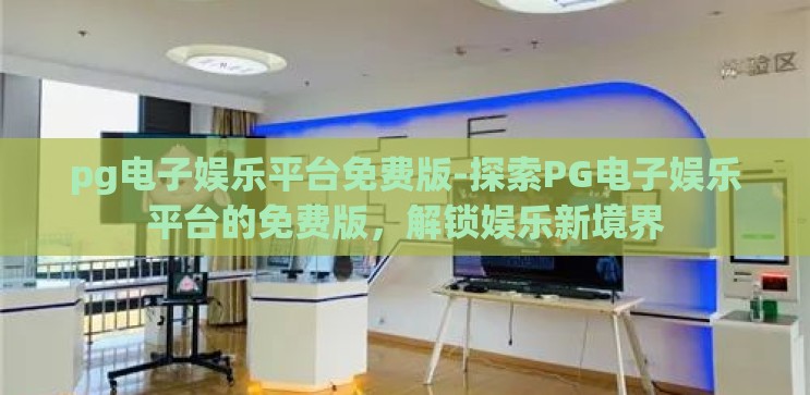 pg电子娱乐平台免费版-探索PG电子娱乐平台的免费版,解锁娱乐新境界 pg电子娱乐平台免费版-探索PG电子娱乐平台的免费版,解锁娱乐新境界