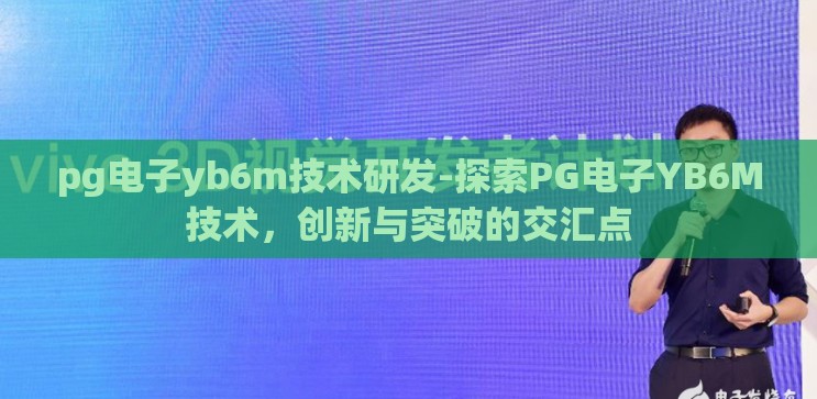 pg电子yb6m技术研发-探索PG电子YB6M技术，创新与突破的交汇点