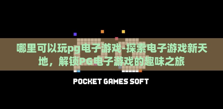 哪里可以玩pg电子游戏-探索电子游戏新天地,解锁PG电子游戏的趣味之旅 哪里可以玩pg电子游戏-探索电子游戏新天地,解锁PG电子游戏的趣味之旅