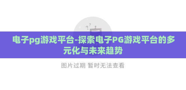 电子pg游戏平台-探索电子PG游戏平台的多元化与未来趋势 电子pg游戏平台-探索电子PG游戏平台的多元化与未来趋势