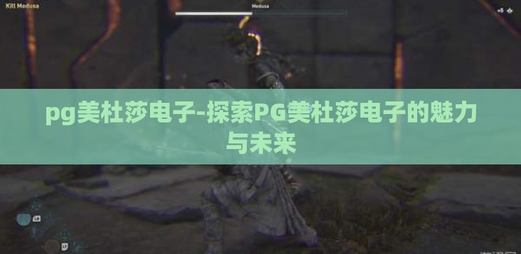 pg美杜莎电子-探索PG美杜莎电子的魅力与未来 pg美杜莎电子-探索PG美杜莎电子的魅力与未来
