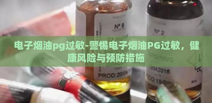 电子烟油pg过敏-警惕电子烟油PG过敏，健康风险与预防措施