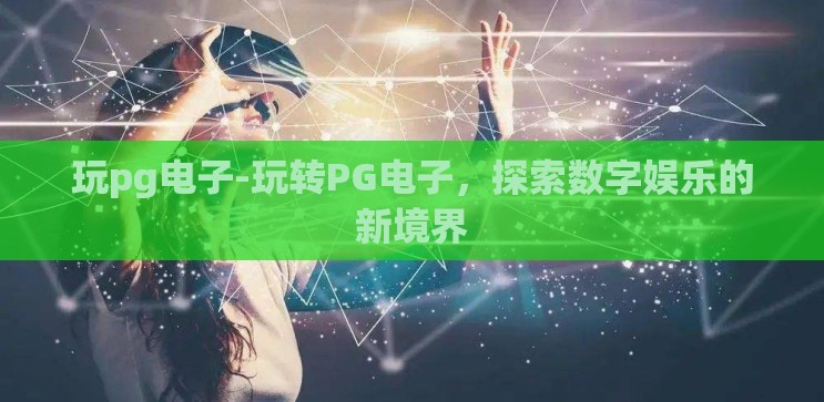 玩pg电子-玩转PG电子,探索数字娱乐的新境界 玩pg电子-玩转PG电子,探索数字娱乐的新境界
