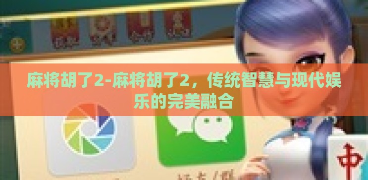 麻将胡了2-麻将胡了2,传统智慧与现代娱乐的完美融合 麻将胡了2-麻将胡了2,传统智慧与现代娱乐的完美融合