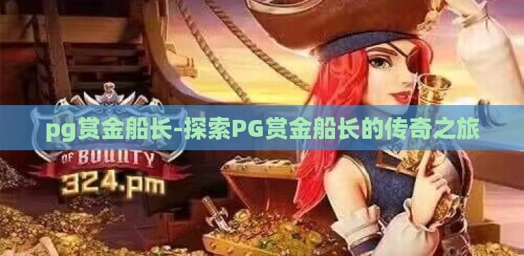 pg赏金船长-探索PG赏金船长的传奇之旅 pg赏金船长-探索PG赏金船长的传奇之旅