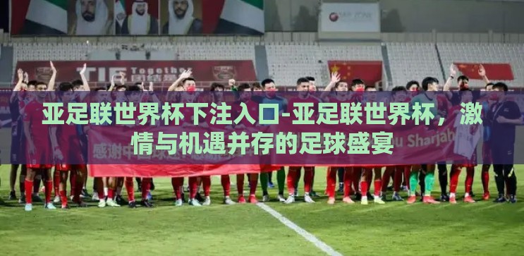 亚足联世界杯下注入口-亚足联世界杯，激情与机遇并存的足球盛宴