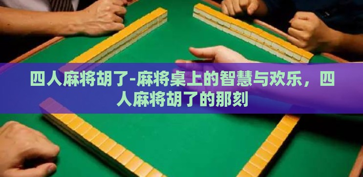 四人麻将胡了-麻将桌上的智慧与欢乐，四人麻将胡了的那刻