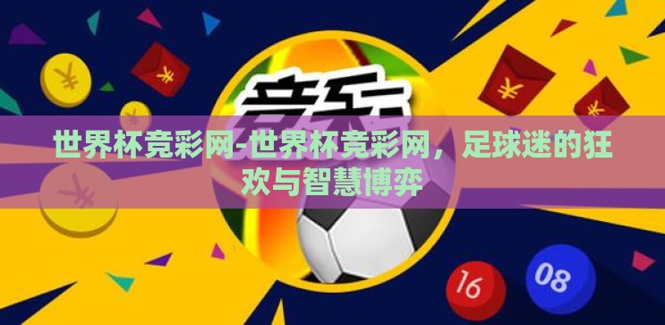 世界杯竞彩网-世界杯竞彩网,足球迷的狂欢与智慧博弈 世界杯竞彩网-世界杯竞彩网,足球迷的狂欢与智慧博弈