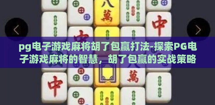 pg电子游戏麻将胡了包赢打法-探索PG电子游戏麻将的智慧，胡了包赢的实战策略