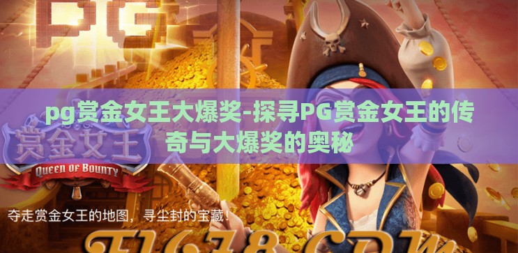 pg赏金女王大爆奖-探寻PG赏金女王的传奇与大爆奖的奥秘 pg赏金女王大爆奖-探寻PG赏金女王的传奇与大爆奖的奥秘