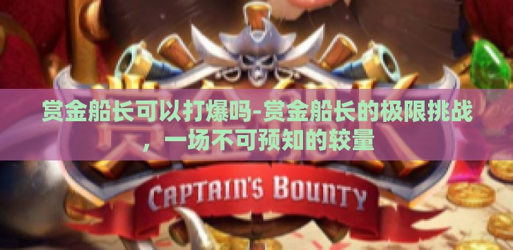 赏金船长可以打爆吗-赏金船长的极限挑战，一场不可预知的较量