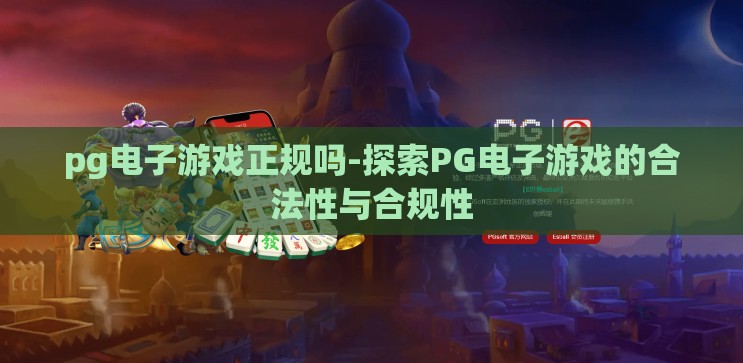pg电子游戏正规吗-探索PG电子游戏的合法性与合规性 pg电子游戏正规吗-探索PG电子游戏的合法性与合规性