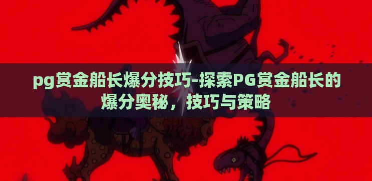pg赏金船长爆分技巧-探索PG赏金船长的爆分奥秘，技巧与策略