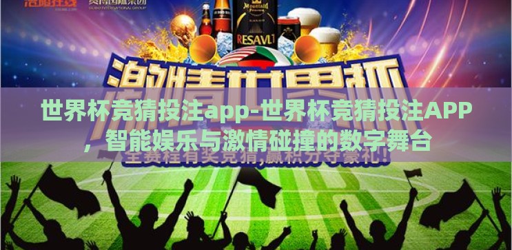世界杯竞猜投注app-世界杯竞猜投注APP，智能娱乐与激情碰撞的数字舞台