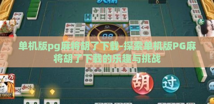 单机版pg麻将胡了下载-探索单机版PG麻将胡了下载的乐趣与挑战