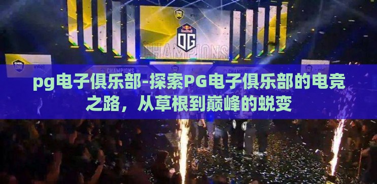 pg电子俱乐部-探索PG电子俱乐部的电竞之路,从草根到巅峰的蜕变 pg电子俱乐部-探索PG电子俱乐部的电竞之路,从草根到巅峰的蜕变